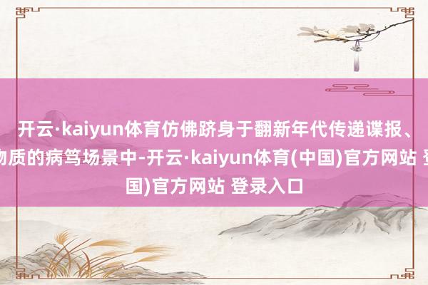开云·kaiyun体育仿佛跻身于翻新年代传递谍报、有计划物质的病笃场景中-开云·kaiyun体育(中国)官方网站 登录入口