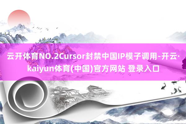 云开体育NO.2Cursor封禁中国IP模子调用-开云·kaiyun体育(中国)官方网站 登录入口