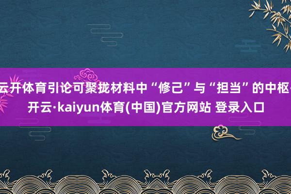 云开体育引论可聚拢材料中“修己”与“担当”的中枢-开云·kaiyun体育(中国)官方网站 登录入口