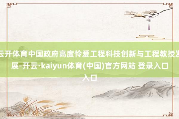 云开体育中国政府高度怜爱工程科技创新与工程教授发展-开云·kaiyun体育(中国)官方网站 登录入口