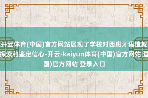 开云体育(中国)官方网站展现了学校对西班牙语造就的不懈探索和鉴定信心-开云·kaiyun体育(中国)官方网站 登录入口