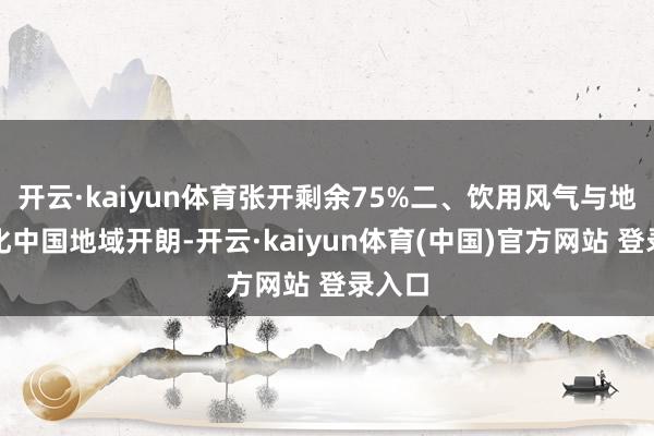 开云·kaiyun体育张开剩余75%二、饮用风气与地域文化中国地域开朗-开云·kaiyun体育(中国)官方网站 登录入口