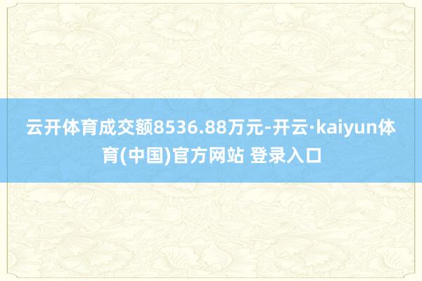 云开体育成交额8536.88万元-开云·kaiyun体育(中国)官方网站 登录入口