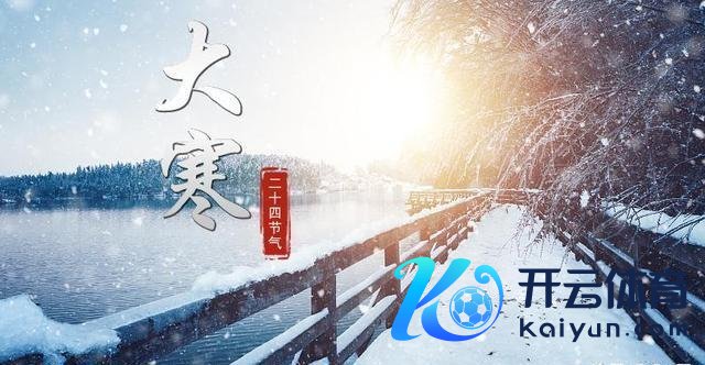 老话“最怕大寒晴又暖”,当天大寒 预示表象额外