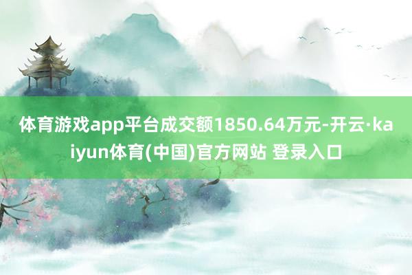 体育游戏app平台成交额1850.64万元-开云·kaiyun体育(中国)官方网站 登录入口