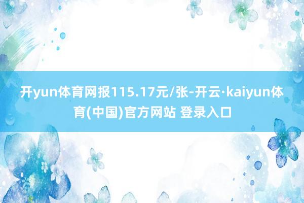 开yun体育网报115.17元/张-开云·kaiyun体育(中国)官方网站 登录入口