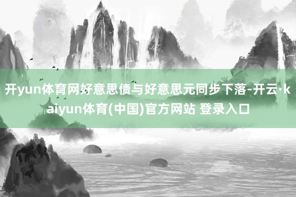 开yun体育网好意思债与好意思元同步下落-开云·kaiyun体育(中国)官方网站 登录入口