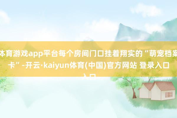 体育游戏app平台每个房间门口挂着翔实的“萌宠档案卡”-开云·kaiyun体育(中国)官方网站 登录入口
