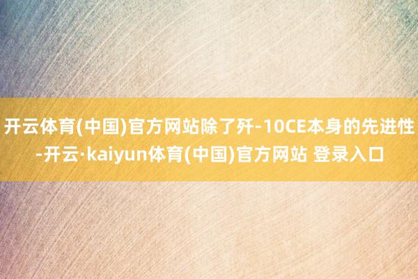 开云体育(中国)官方网站除了歼-10CE本身的先进性-开云·kaiyun体育(中国)官方网站 登录入口