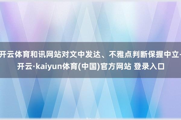 开云体育和讯网站对文中发达、不雅点判断保握中立-开云·kaiyun体育(中国)官方网站 登录入口