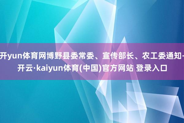开yun体育网博野县委常委、宣传部长、农工委通知-开云·kaiyun体育(中国)官方网站 登录入口