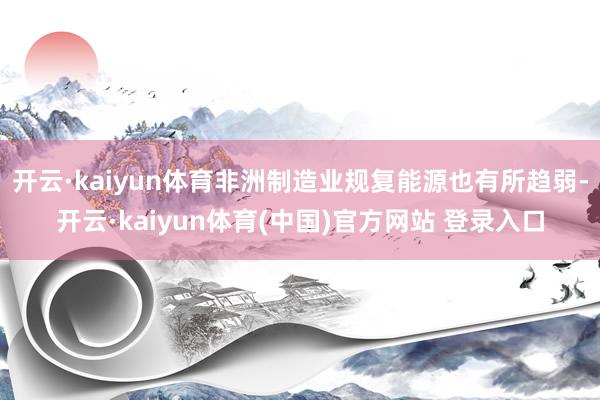 开云·kaiyun体育非洲制造业规复能源也有所趋弱-开云·kaiyun体育(中国)官方网站 登录入口