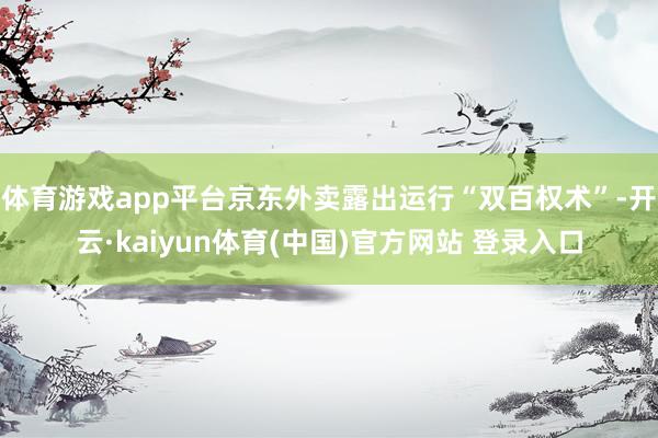 体育游戏app平台京东外卖露出运行“双百权术”-开云·kaiyun体育(中国)官方网站 登录入口