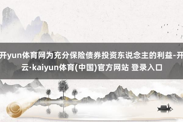 开yun体育网为充分保险债券投资东说念主的利益-开云·kaiyun体育(中国)官方网站 登录入口