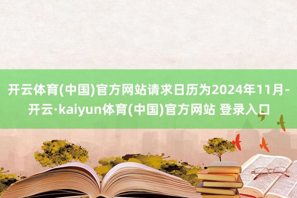 开云体育(中国)官方网站请求日历为2024年11月-开云·kaiyun体育(中国)官方网站 登录入口