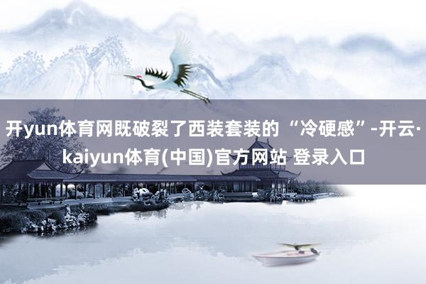 开yun体育网既破裂了西装套装的 “冷硬感”-开云·kaiyun体育(中国)官方网站 登录入口