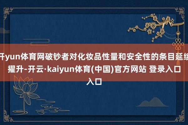 开yun体育网破钞者对化妆品性量和安全性的条目延续擢升-开云·kaiyun体育(中国)官方网站 登录入口