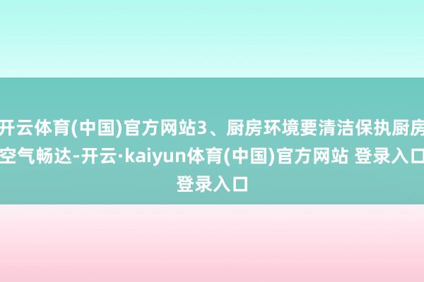 开云体育(中国)官方网站3、厨房环境要清洁保执厨房空气畅达-开云·kaiyun体育(中国)官方网站 登录入口