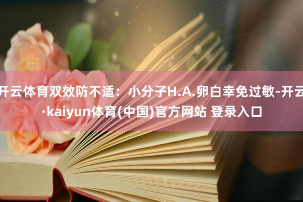 开云体育双效防不适:小分子H.A.卵白幸免过敏-开云·kaiyun体育(中国)官方网站 登录入口
