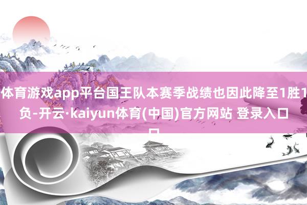 体育游戏app平台国王队本赛季战绩也因此降至1胜1负-开云·kaiyun体育(中国)官方网站 登录入口