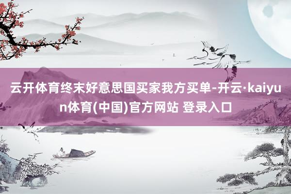 云开体育终末好意思国买家我方买单-开云·kaiyun体育(中国)官方网站 登录入口