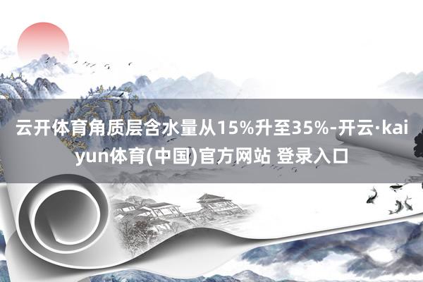 云开体育角质层含水量从15%升至35%-开云·kaiyun体育(中国)官方网站 登录入口