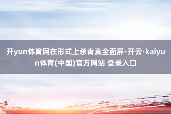 开yun体育网在形式上杀青真全面屏-开云·kaiyun体育(中国)官方网站 登录入口