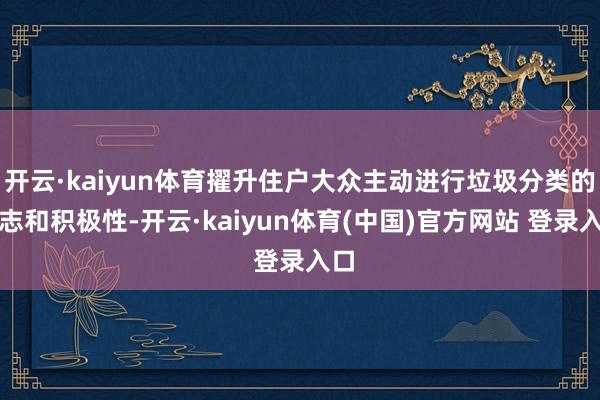 开云·kaiyun体育擢升住户大众主动进行垃圾分类的意志和积极性-开云·kaiyun体育(中国)官方网站 登录入口