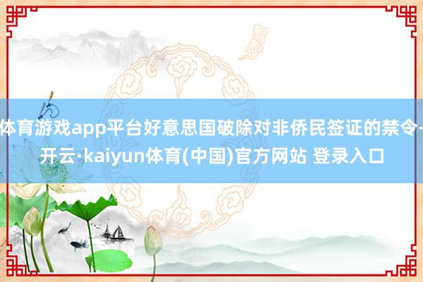 体育游戏app平台好意思国破除对非侨民签证的禁令-开云·kaiyun体育(中国)官方网站 登录入口