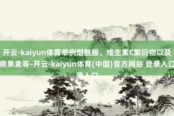 开云·kaiyun体育举例烟酰胺、维生素C繁衍物以及熊果素等-开云·kaiyun体育(中国)官方网站 登录入口