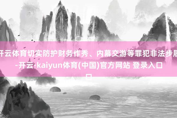 开云体育切实防护财务作秀、内幕交游等罪犯非法步履-开云·kaiyun体育(中国)官方网站 登录入口